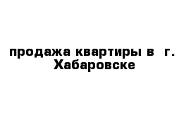 продажа квартиры в  г.  Хабаровске